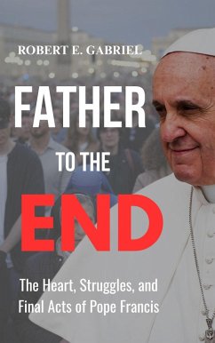 Father to the End: The Heart, Struggles, and Final Acts of Pope Francis (eBook, ePUB) - Gabriel, Robert E.