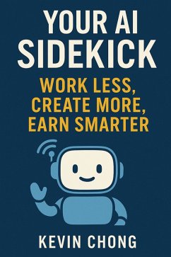 Your AI Sidekick: Work Less, Create More, Earn Smarter (eBook, ePUB) - Chong, Kevin