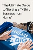 The Ultimate Guide to Starting a T-Shirt Business from Home (eBook, ePUB) The Ultimate Guide to Starting a T-Shirt Business from Home (eBook, ePUB)