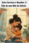Entre Sorrisos E Desafios: A Vida De Uma Mãe De Autista (eBook, ePUB) Entre Sorrisos E Desafios: A Vida De Uma Mãe De Autista (eBook, ePUB)