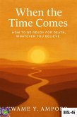 When the Time Comes: How to be Ready for Death Whatever you Believe (December 8 Spiritual Liberation Series, #46) (eBook, ePUB) When the Time Comes: How to be Ready for Death Whatever you Believe (December 8 Spiritual Liberation Series, #46) (eBook, ePUB)