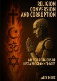 Religion Conversion and Corruption: Are You Religious or Just A Programmed Bot? (eBook, ePUB) Religion Conversion and Corruption: Are You Religious or Just A Programmed Bot? (eBook, ePUB)