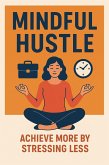 Mindful Hustle: Achieve More by Stressing Less (eBook, ePUB) Mindful Hustle: Achieve More by Stressing Less (eBook, ePUB)