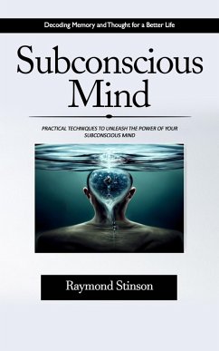 Subconscious Mind: Decoding Memory and Thought for a Better Life (Practical Techniques to Unleash the Power of Your Subconscious Mind) (eBook, ePUB) - Stinson, Raymond