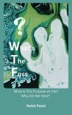 What's The Fuss : Why Are We Here? What Is The Purpose of Life? (eBook, ePUB) What's The Fuss : Why Are We Here? What Is The Purpose of Life? (eBook, ePUB)