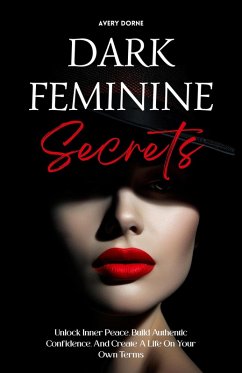 Dark Feminine Secrets: Master Seduction, Build Unshakable Confidence, And Manifest Your Dream Life By Awakening Your Irresistible Inner Power And Authentic Feminine Energy (eBook, ePUB) - Dorne, Avery