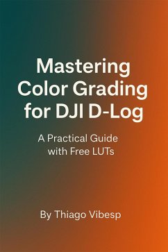 Mastering Color Grading for DJI D-Log: A Practical Guide with Free LUTs + my LUTs included (eBook, ePUB) - Vibesp, Thiago