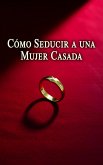 Cómo Seducir a una Mujer Casada (eBook, ePUB) Cómo Seducir a una Mujer Casada (eBook, ePUB)