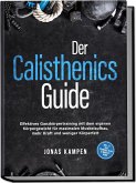 Der Calisthenics Guide: Effektives Ganzkörpertraining mit dem eigenen Körpergewicht für maximalen Muskelaufbau, mehr Kraft und weniger Körperfett - inkl. 21 Tage Trainingsplan & Mobility Guide Der Calisthenics Guide: Effektives Ganzkörpertraining mit dem eigenen Körpergewicht für maximalen Muskelaufbau, mehr Kraft und weniger Körperfett - inkl. 21 Tage Trainingsplan & Mobility Guide