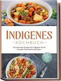 Indigenes Kochbuch: Die leckersten Rezepte der indigenen Küche für jeden Geschmack und Anlass - inkl. Brotrezepten, Fingerfood, Dips & Getränken Indigenes Kochbuch: Die leckersten Rezepte der indigenen Küche für jeden Geschmack und Anlass - inkl. Brotrezepten, Fingerfood, Dips & Getränken
