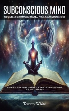 Subconscious Mind: The Untold Secrets to Re-program Your Subconscious Mind (A Practical Guide to Law of Attraction Unlock Your Hidden Power to Attract Abundance) (eBook, ePUB) - White, Tommy