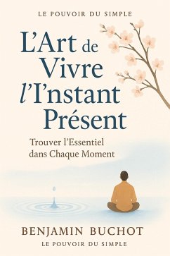 L'Art de Vivre l'Instant Présent : Trouver l'Essentiel dans Chaque Moment (Le Pouvoir du Simple) (eBook, ePUB) - Buchot, Benjamin