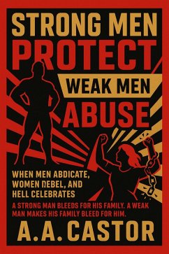 Cover Strong Men Protect, Weak Men Abuse: When Men Abdicate, Women Rebel, and Hell Celebrates (eBook, ePUB)