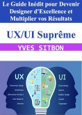 UX/UI Suprême : Le Guide Inédit pour Devenir Designer d'Excellence et Multiplier vos Résultats (eBook, ePUB)