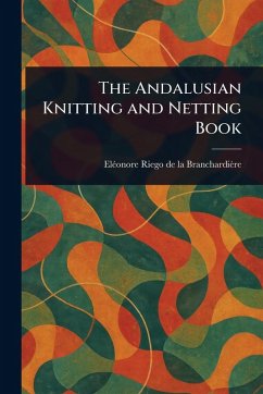The Andalusian Knitting and Netting Book - Riego de la Branchardière, Eléonore