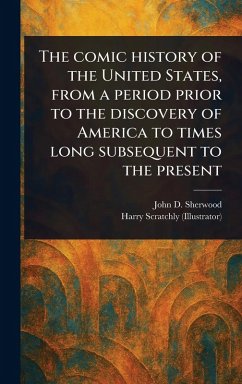 Cover The Comic History of the United States, From a Period Prior to the Discovery of America to Times Long Subsequent to the Present