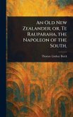 An Old New Zealander; or, Te Rauparaha, the Napoleon of the South. An Old New Zealander; or, Te Rauparaha, the Napoleon of the South.