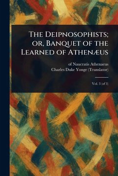 The Deipnosophists; or, Banquet of the Learned of Athenæus - Athenaeus, Of Naucratis; Yonge, Charles Duke