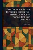 Free Opinions, Freely Expressed on Certain Phases of Modern Social Life and Conduct Free Opinions, Freely Expressed on Certain Phases of Modern Social Life and Conduct