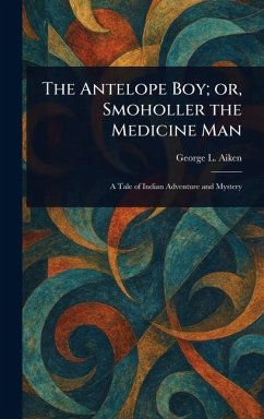 The Antelope Boy; or, Smoholler the Medicine Man - Aiken, George L