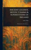 Ancient Legends, Mystic Charms & Superstitions of Ireland Ancient Legends, Mystic Charms & Superstitions of Ireland