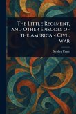The Little Regiment, and Other Episodes of the American Civil War The Little Regiment, and Other Episodes of the American Civil War