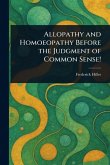 Allopathy and Homoeopathy Before the Judgment of Common Sense! Allopathy and Homoeopathy Before the Judgment of Common Sense!