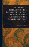 The Complete Testimony of the Fathers of the First Three Centuries Concerning the Sabbath and First Day