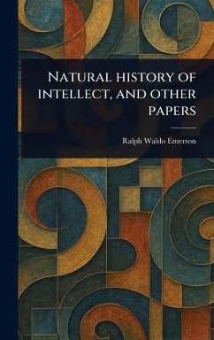 Natural History of Intellect, and Other Papers - Emerson, Ralph Waldo