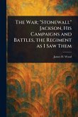The War; "Stonewall" Jackson, His Campaigns and Battles, the Regiment as I Saw Them The War; "Stonewall" Jackson, His Campaigns and Battles, the Regiment as I Saw Them