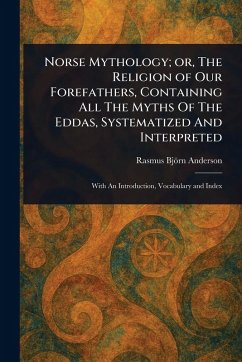Cover Norse Mythology; or, The Religion of Our Forefathers, Containing All The Myths Of The Eddas, Systematized And Interpreted