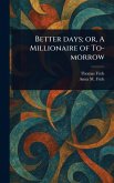 Better Days; or, A Millionaire of To-morrow Better Days; or, A Millionaire of To-morrow