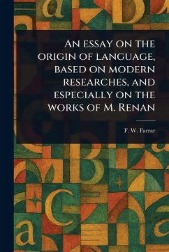 An Essay on the Origin of Language, Based on Modern Researches, and Especially on the Works of M. Renan - Farrar, F W (Frederic William)