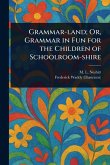 Grammar-land; Or, Grammar in Fun for the Children of Schoolroom-shire Grammar-land; Or, Grammar in Fun for the Children of Schoolroom-shire