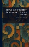 The Works of Robert G. Ingersoll, Vol. 06 (of 12) The Works of Robert G. Ingersoll, Vol. 06 (of 12)
