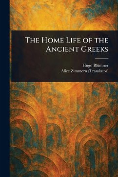 The Home Life of the Ancient Greeks - Blümner, Hugo; Zimmern, Alice