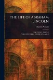 The Life of Abraham Lincoln The Life of Abraham Lincoln