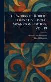 The Works of Robert Louis Stevenson - Swanston Edition, Vol. 19 The Works of Robert Louis Stevenson - Swanston Edition, Vol. 19