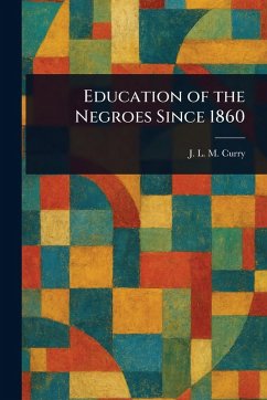 Education of the Negroes Since 1860 - Curry, J L M (Jabez Lamar Monroe)