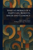 Seneca's Morals of a Happy Life, Benefits, Anger and Clemency Seneca's Morals of a Happy Life, Benefits, Anger and Clemency