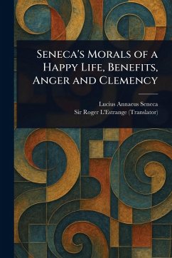 Cover Seneca's Morals of a Happy Life, Benefits, Anger and Clemency