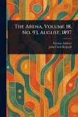 The Arena, Volume 18, No. 93, August, 1897 The Arena, Volume 18, No. 93, August, 1897