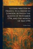 Letters Written in France, to a Friend in London, Between the Month of November 1794, and the Month of May 1795