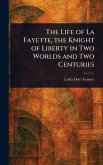 The Life of La Fayette, the Knight of Liberty in Two Worlds and Two Centuries