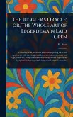 The Juggler's Oracle; or, The Whole Art of Legerdemain Laid Open The Juggler's Oracle; or, The Whole Art of Legerdemain Laid Open
