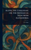 Aleph, the Chaldean; or, the Messiah as Seen From Alexandria Aleph, the Chaldean; or, the Messiah as Seen From Alexandria