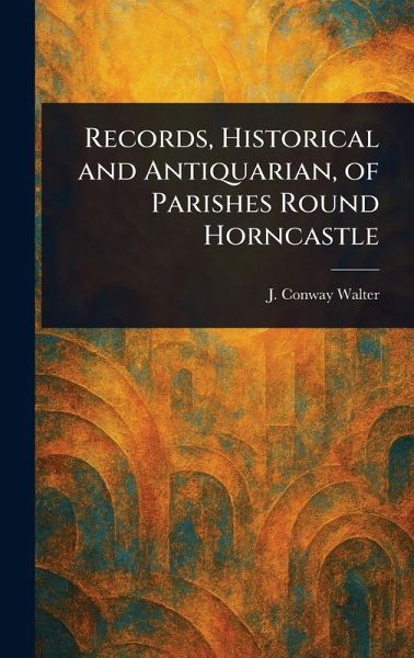Records, Historical and Antiquarian, of Parishes Round Horncastle Records, Historical and Antiquarian, of Parishes Round Horncastle