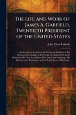 The Life and Work of James A. Garfield, Twentieth President of the United States The Life and Work of James A. Garfield, Twentieth President of the United States