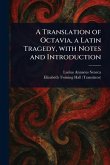 A Translation of Octavia, a Latin Tragedy, With Notes and Introduction A Translation of Octavia, a Latin Tragedy, With Notes and Introduction