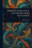 Born to Good Luck; or The Boy Who Succeeded. Born to Good Luck; or The Boy Who Succeeded.